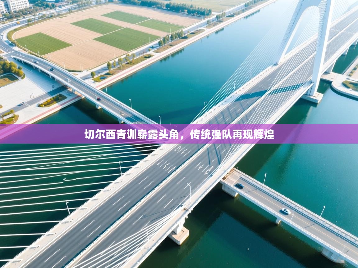 切尔西青训崭露头角，传统强队再现辉煌  第1张