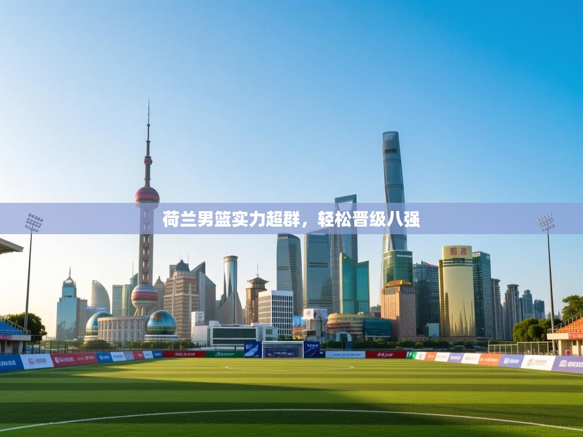 荷兰男篮实力超群，轻松晋级八强  第2张