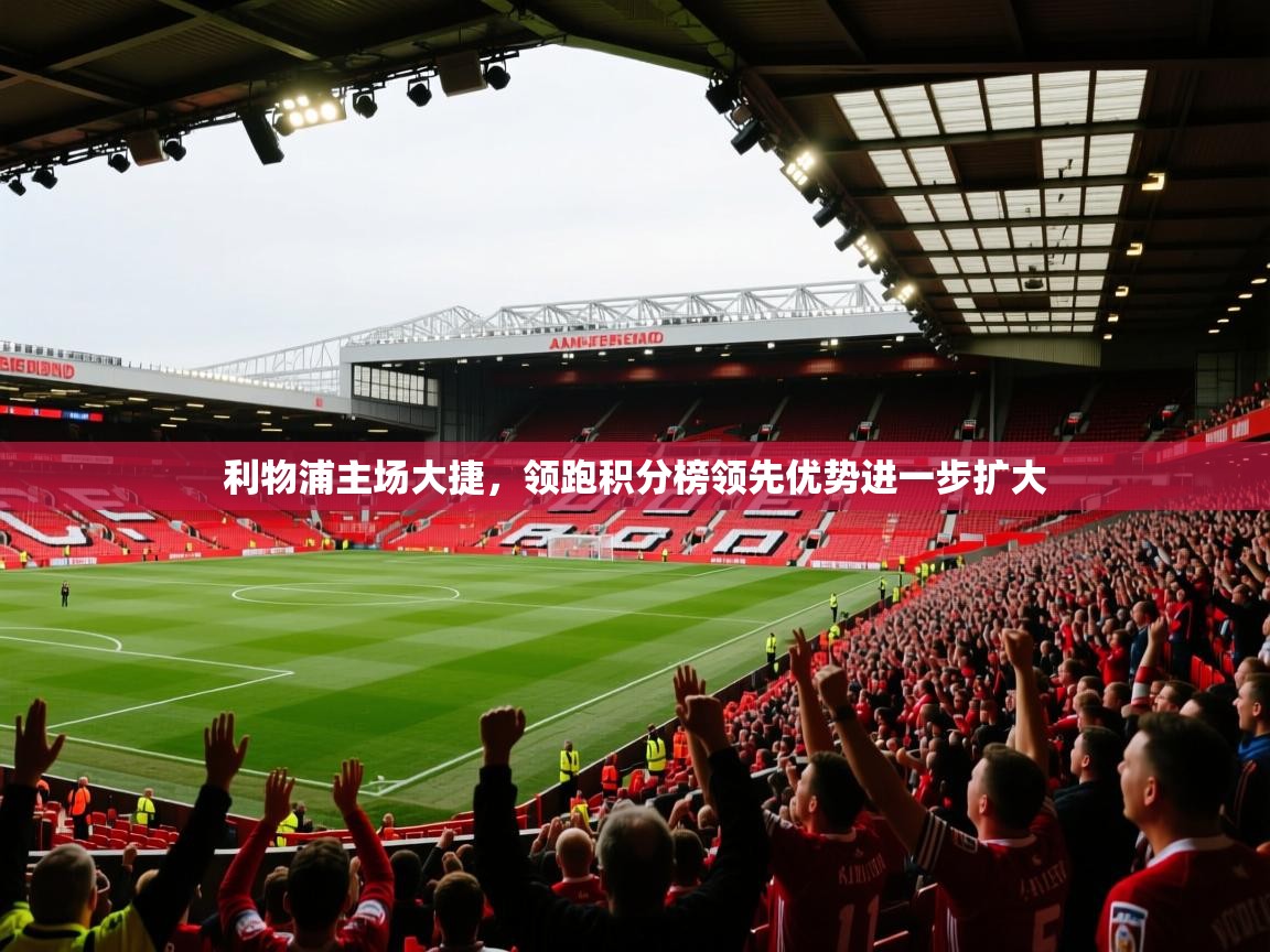 利物浦主场大捷，领跑积分榜领先优势进一步扩大  第2张