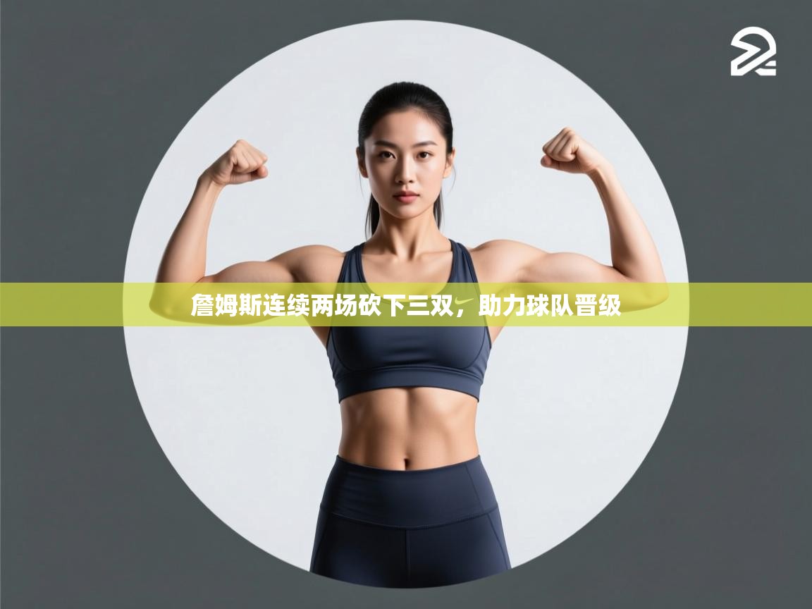 詹姆斯连续两场砍下三双，助力球队晋级  第2张