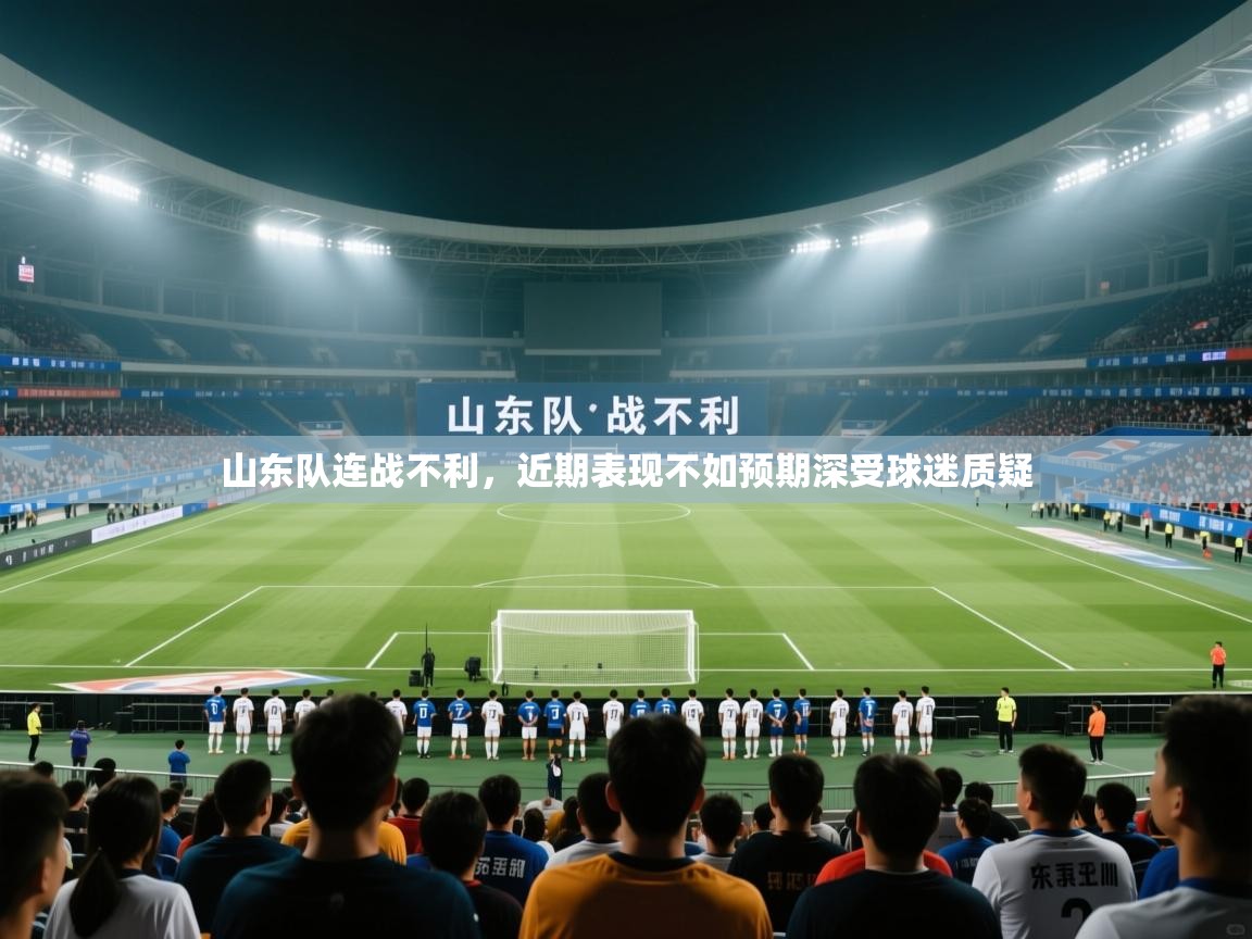 山东队连战不利,近期表现不如预期深受球迷质疑 第2张