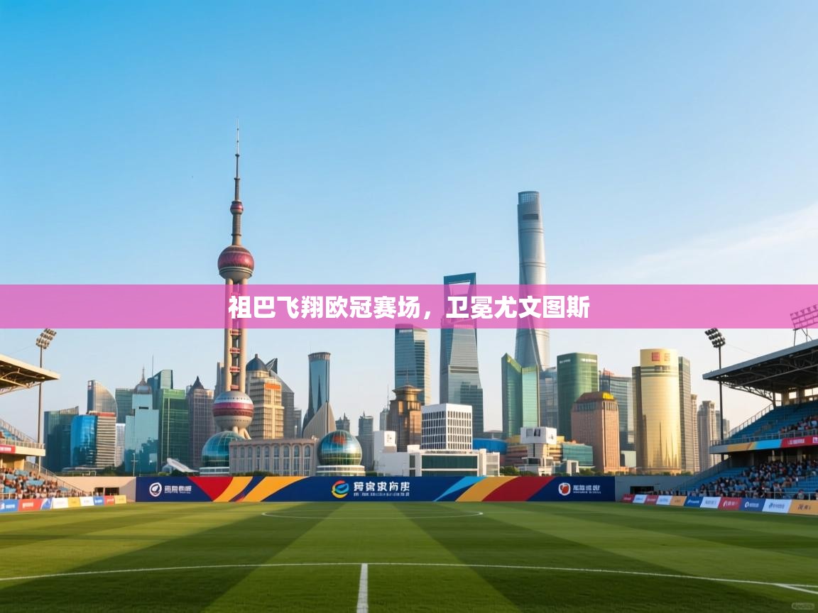 祖巴飞翔欧冠赛场,卫冕尤文图斯 第1张