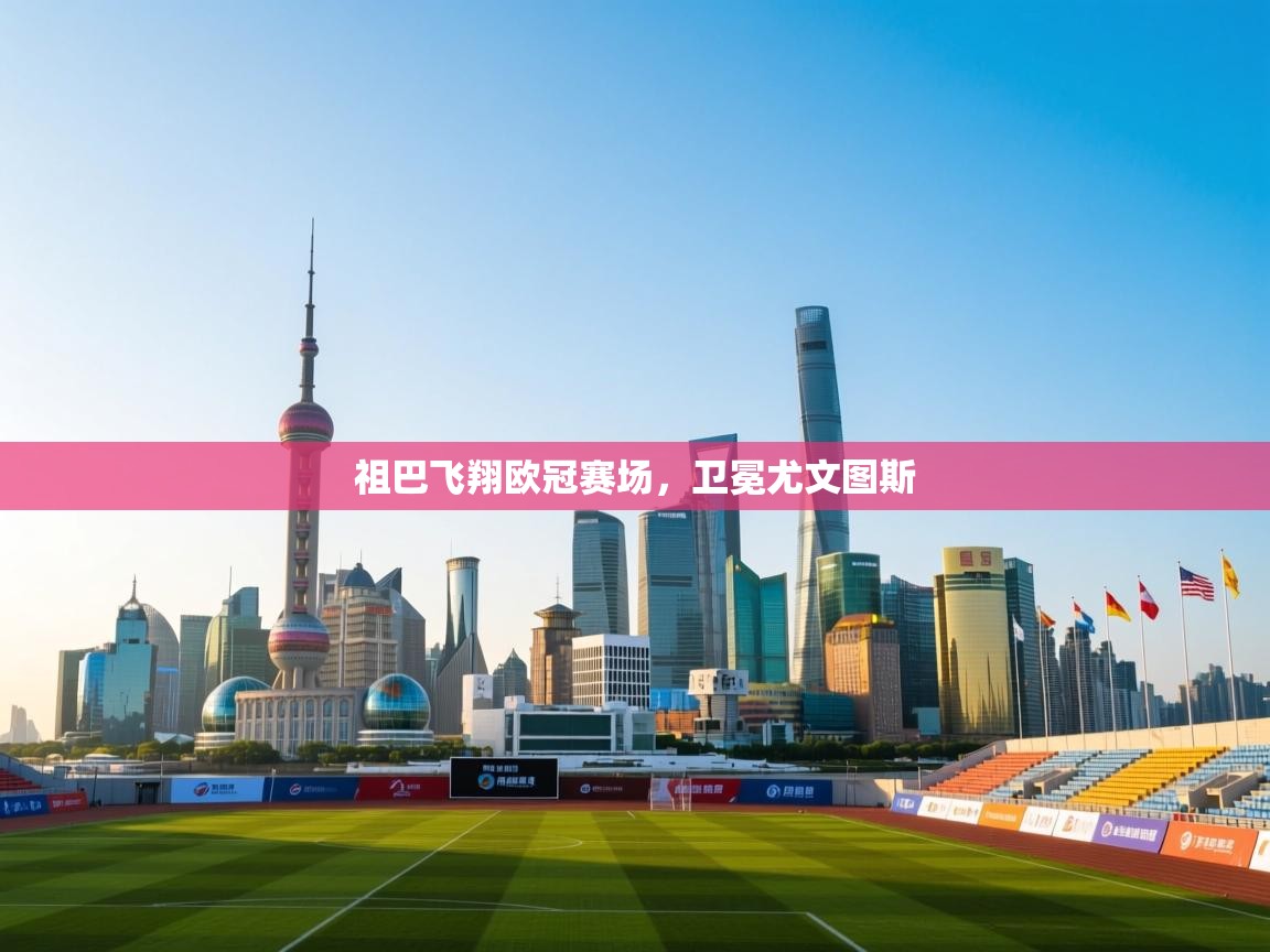 祖巴飞翔欧冠赛场,卫冕尤文图斯 第2张