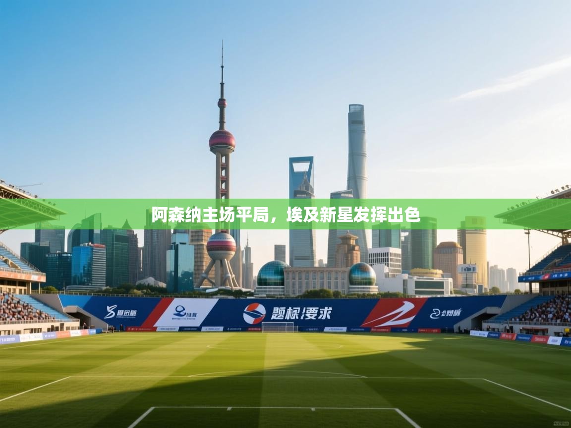 阿森纳主场平局,埃及新星发挥出色 第2张