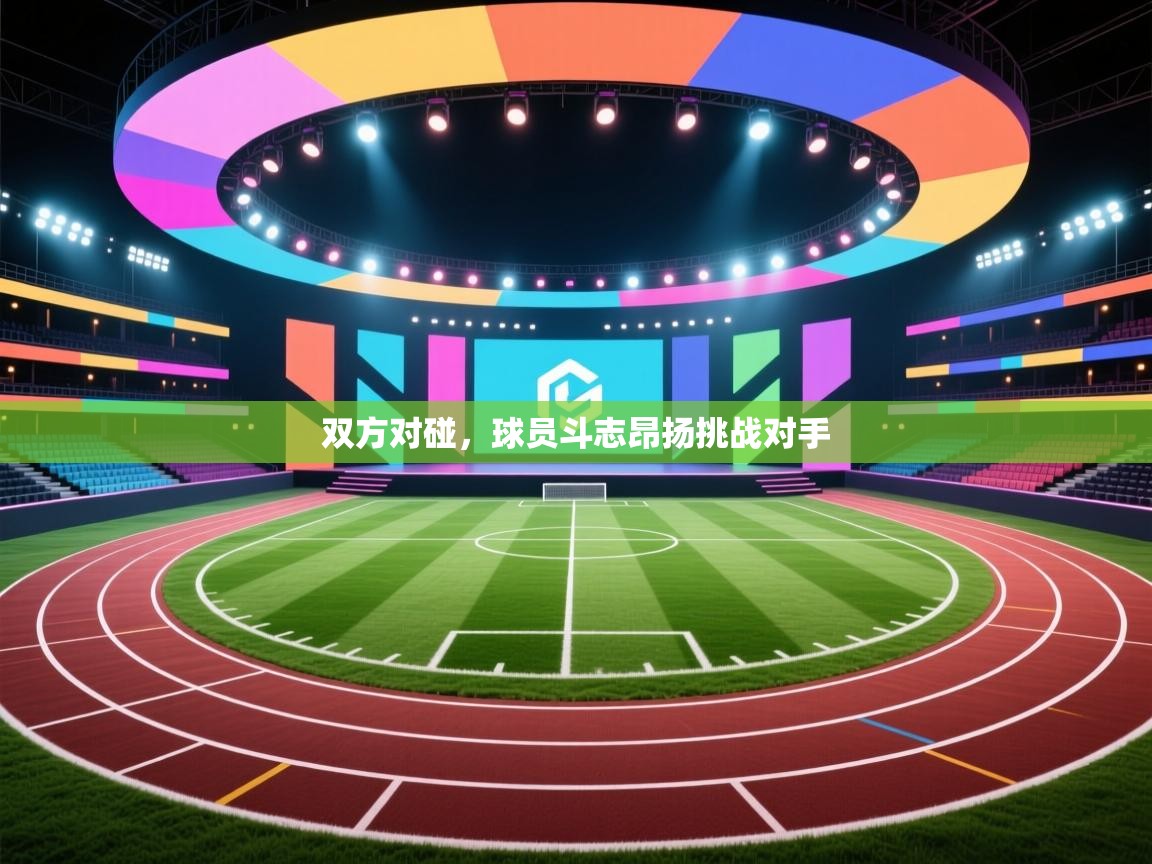 双方对碰,球员斗志昂扬挑战对手 第1张