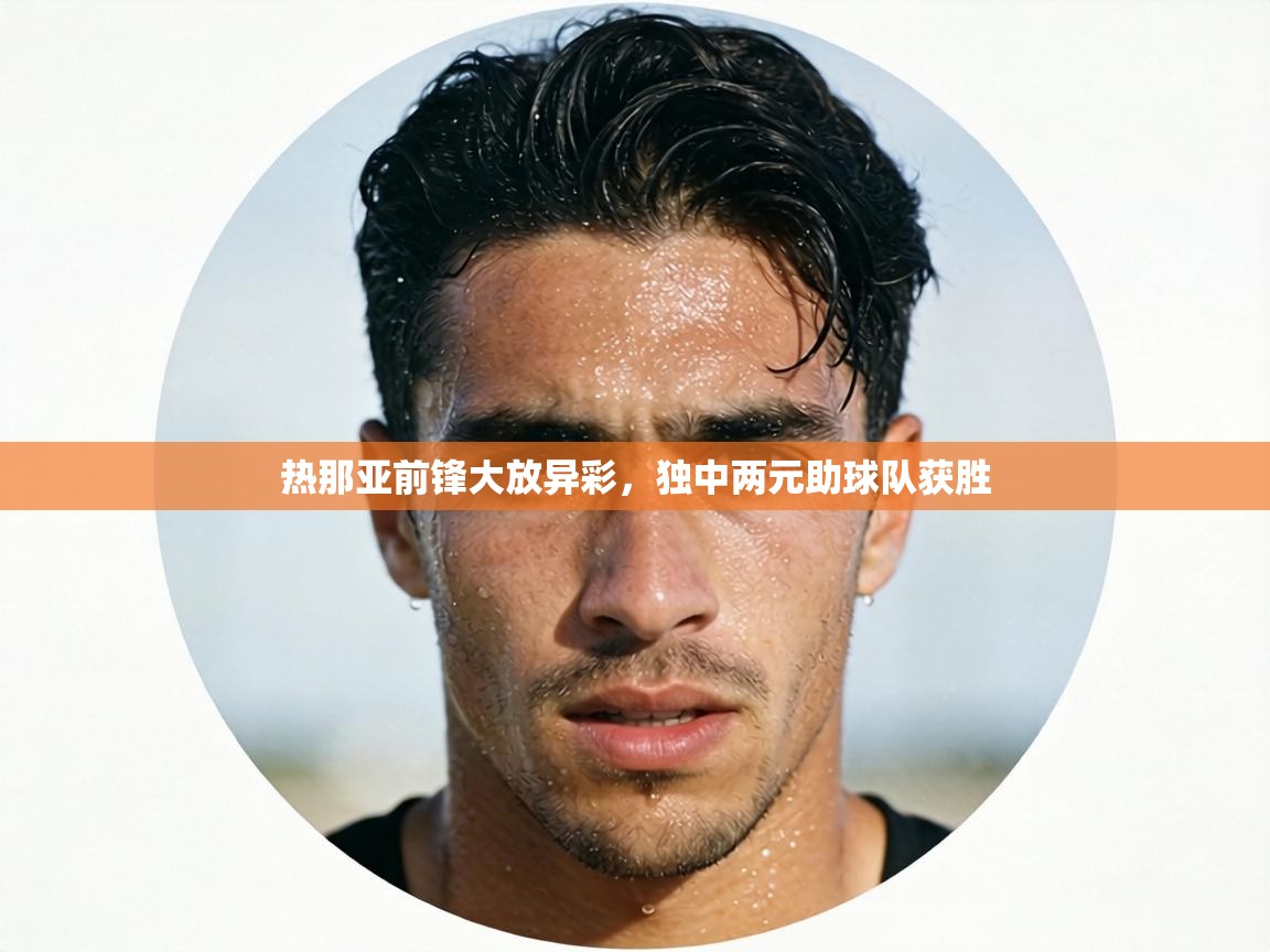 热那亚前锋大放异彩,独中两元助球队获胜 第1张